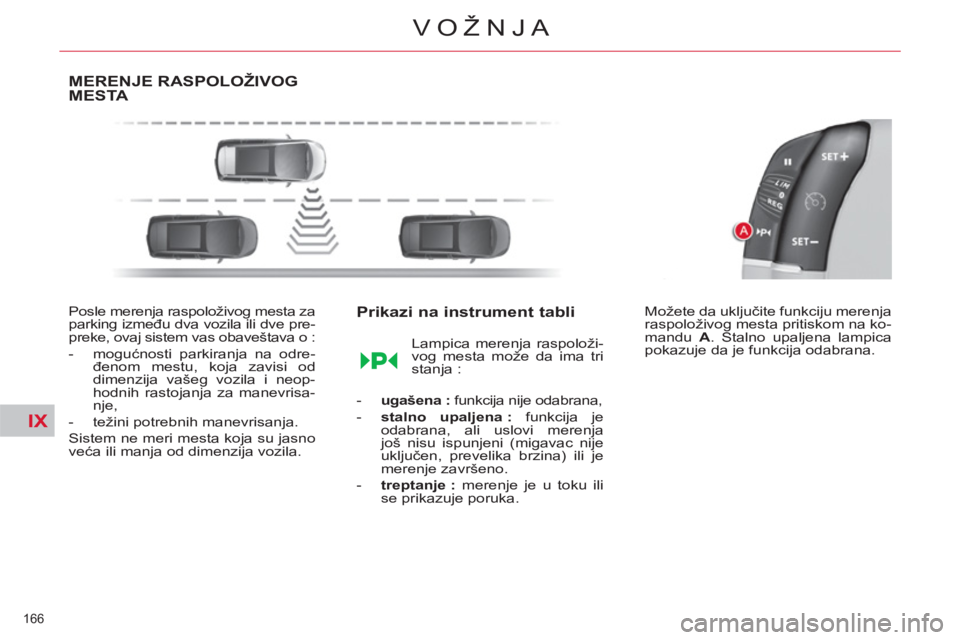 CITROEN C4 PICASSO 2013  Priručnik (in Serbian) IX
166 
VOŽNJA
MERENJE RASPOLOŽIVOG MESTA 
   
Posle merenja raspoloživog mesta za 
parking između dva vozila ili dve pre-
preke, ovaj sistem vas obaveštava o : 
   
 
-  mogućnosti parkiranja n