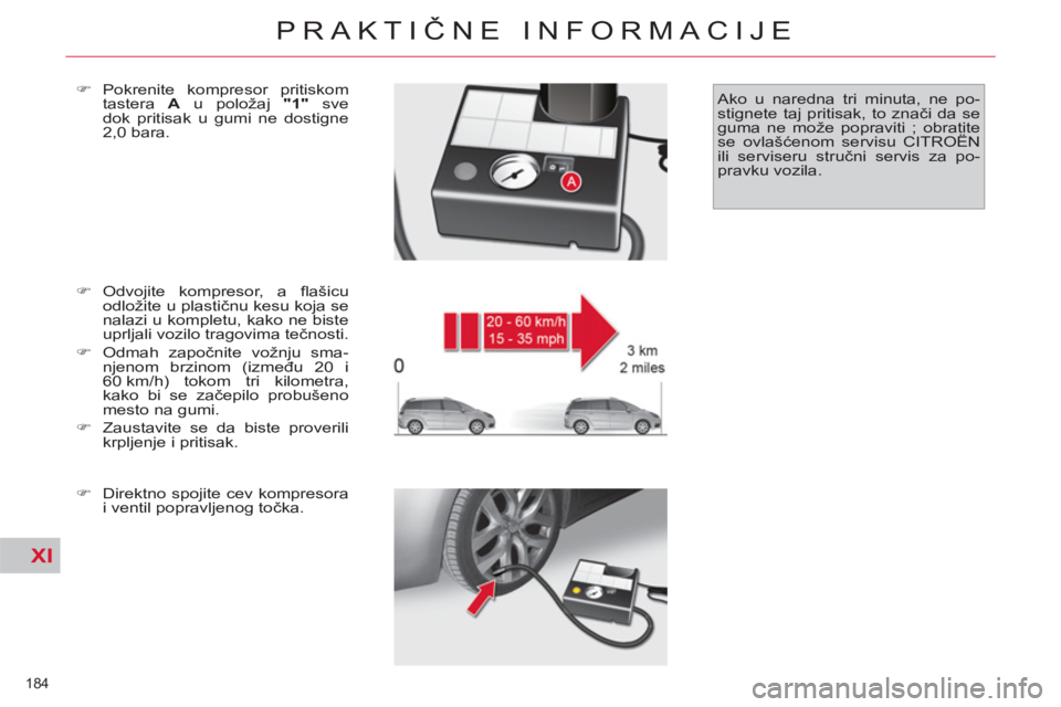 CITROEN C4 PICASSO 2013  Priručnik (in Serbian) XI
184 
PRAKTIČNE INFORMACIJE
 
 
�) 
 Odvojite kompresor, a ﬂ ašicu 
odložite u plastičnu kesu koja se 
nalazi u kompletu, kako ne biste 
uprljali vozilo tragovima tečnosti. 
   
�) 
 Odmah za
