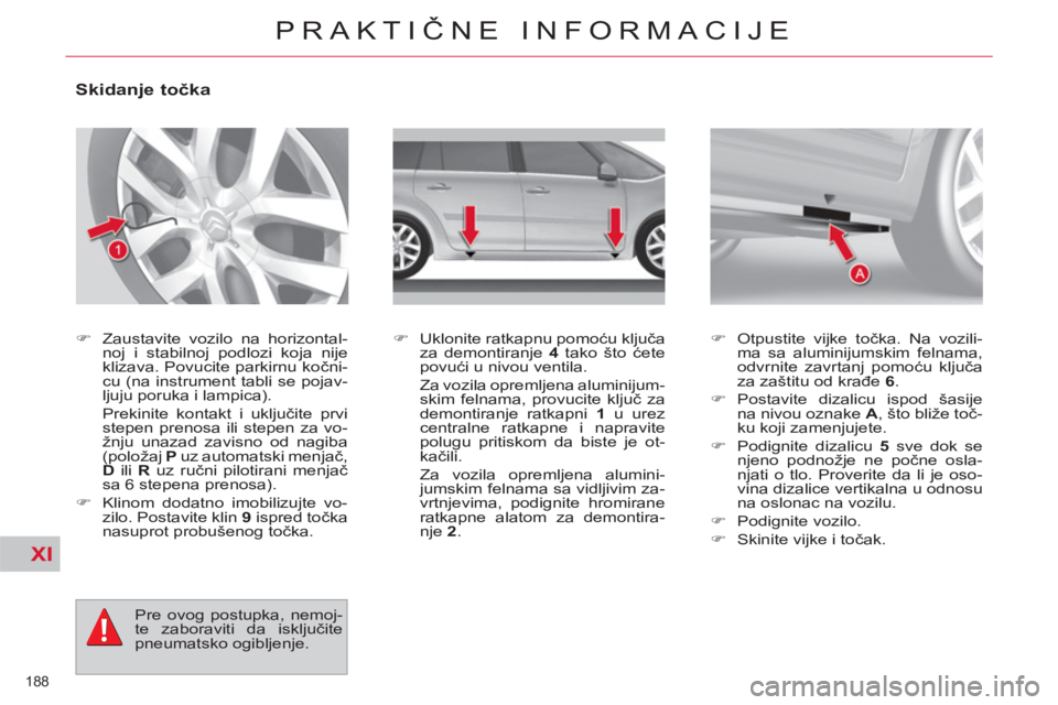 CITROEN C4 PICASSO 2013  Priručnik (in Serbian) XI
188 
PRAKTIČNE INFORMACIJE
 
 
 
 
 
 
 
 
 
 
 
 
 
Skidanje točka 
 
 
 
�) 
  Zaustavite vozilo na horizontal-
noj i stabilnoj podlozi koja nije 
klizava. Povucite parkirnu kočni-
cu (na inst