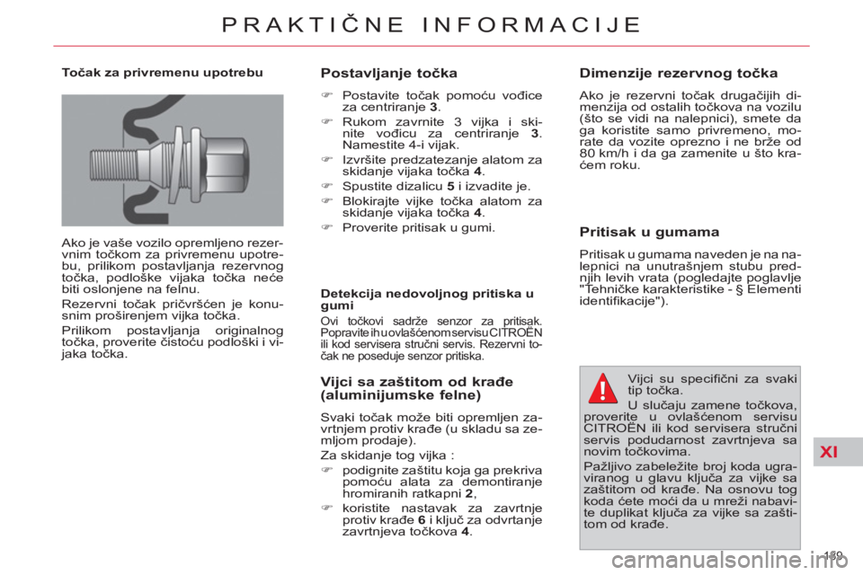 CITROEN C4 PICASSO 2013  Priručnik (in Serbian) XI
189 
PRAKTIČNE INFORMACIJE
 
 
Točak za privremenu upotrebu 
  Ako je vaše vozilo opremljeno rezer-
vnim točkom za privremenu upotre-
bu, prilikom postavljanja rezervnog 
točka, podloške vija
