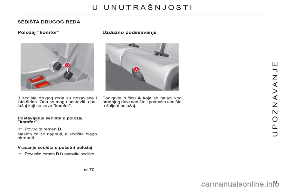 CITROEN C4 PICASSO 2013  Priručnik (in Serbian) 21 
UPOZNAVANJE
   
SEDIŠTA DRUGOG REDA 
 
3 sedišta drugog reda su nezavisna i 
iste širine. Ona se mogu postaviti u po-
ložaj koji se zove "komfor". 
   
Postavljanje sedišta u položaj 
"komfo