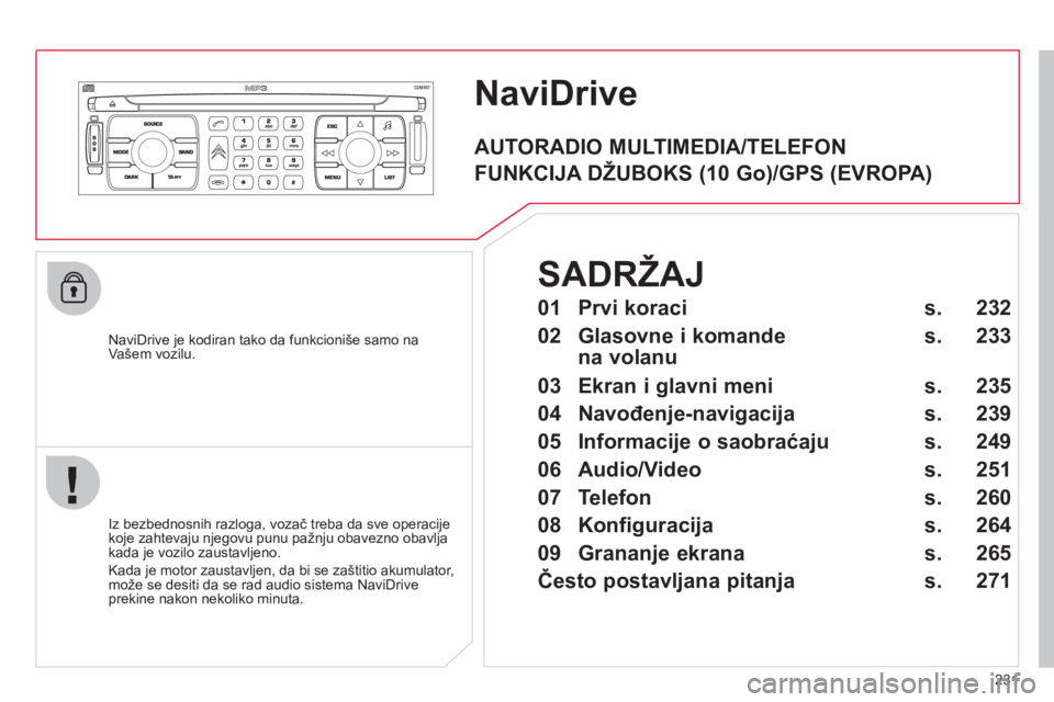 CITROEN C4 PICASSO 2013 Priručnik (in Serbian) 231
NaviDrive
NaviDrive je kodiran tako da funkcioniše samo na
Vašem vozilu.
Iz bezbednosnih razlo
ga, vozač treba da sve operacije
koje zahtevaju njegovu punu pa CITROEN C4 PICASSO 2013 Priručnik (in Serbian) 231
NaviDrive
NaviDrive je kodiran tako da funkcioniše samo na
Vašem vozilu.
Iz bezbednosnih razlo
ga, vozač treba da sve operacije
koje zahtevaju njegovu punu pa
