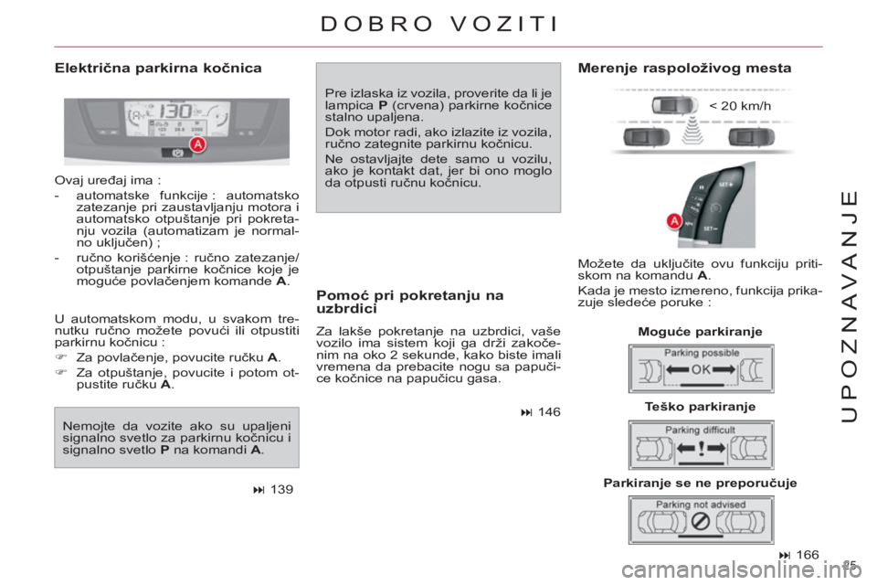 CITROEN C4 PICASSO 2013  Priručnik (in Serbian) 25 
UPOZNAVANJE
   
 
� 
 166  
 
 
Električna parkirna kočnica 
 
Pre izlaska iz vozila, proverite da li je 
lampica  P 
 (crvena) parkirne kočnice 
stalno upaljena. 
  Dok motor radi, ako izlazi