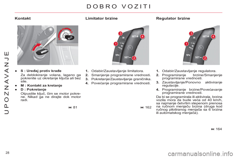 CITROEN C4 PICASSO 2013  Priručnik (in Serbian) 28 
UPOZNAVANJE
  DOBRO VOZITI 
 
 
Kontakt 
 
 
 
● 
  S : Uređaj protiv krađe 
   
  Za deblokiranje volana, lagano ga 
pokrenite uz okretanje ključa ali bez 
sile. 
   
● 
  M : Kontakt za k