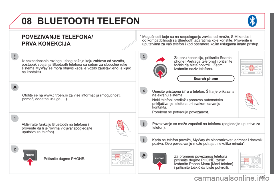 CITROEN C4 PICASSO 2013  Priručnik (in Serbian) 295
08
1
2
3
4
BLUETOOTH TELEFON 
*   
  Mogućnosti koje su na raspolaganju zavise od mreže, SIM kartice i 
od kompatibilnosti sa Bluetooth aparatima koje koristite. Proverite uuputstvima za vaš te