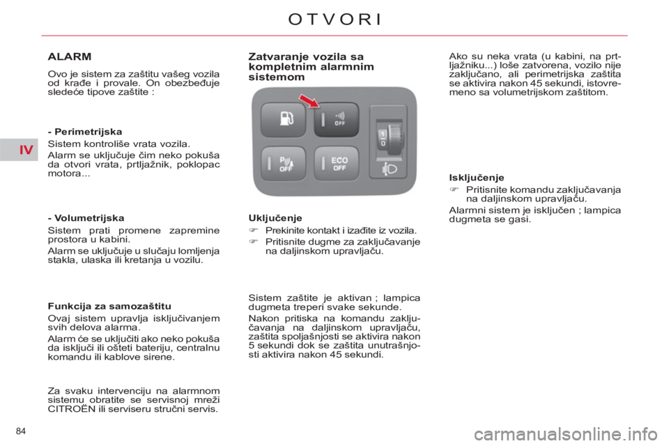 CITROEN C4 PICASSO 2013  Priručnik (in Serbian) IV
84 
OTVORI
ALARM 
  Ovo je sistem za zaštitu vašeg vozila 
od krađe i provale. On obezbeđuje 
sledeće tipove zaštite :  
   
- Perimetrijska 
  Sistem kontroliše vrata vozila. 
  Alarm se uk
