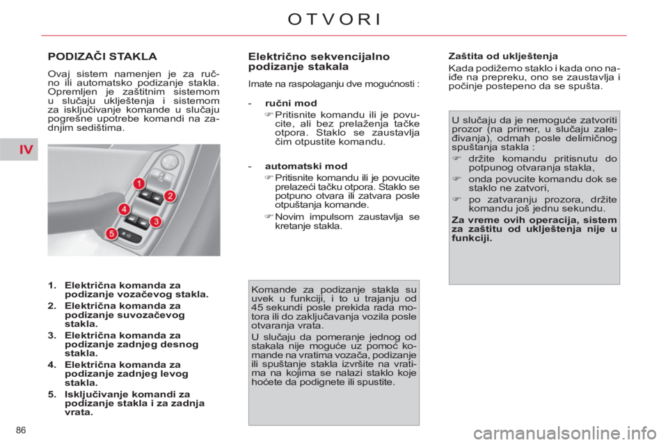 CITROEN C4 PICASSO 2013  Priručnik (in Serbian) IV
86 
OTVORI
PODIZAČI STAKLA 
 
Ovaj sistem namenjen je za ruč-
no ili automatsko podizanje stakla. 
Opremljen je zaštitnim sistemom 
u slučaju uklještenja i sistemom 
za isključivanje komande 