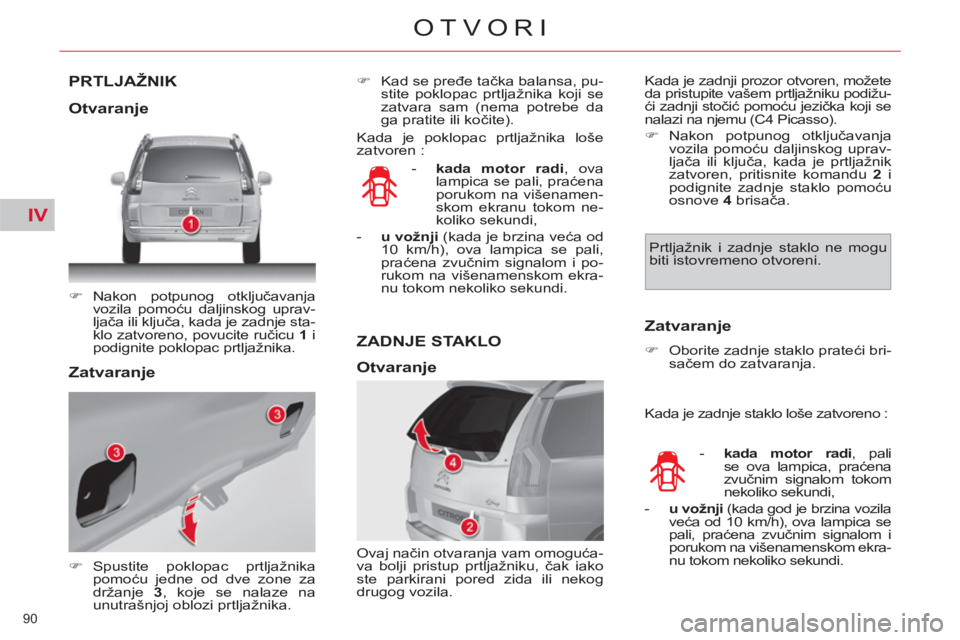 CITROEN C4 PICASSO 2013  Priručnik (in Serbian) IV
90 
OTVORI
PRTLJAŽNIK
   
 
�) 
 Nakon potpunog otključavanja 
vozila pomoću daljinskog uprav-
ljača ili ključa, kada je zadnje sta-
klo zatvoreno, povucite ručicu  1 
 i 
podignite poklopac 