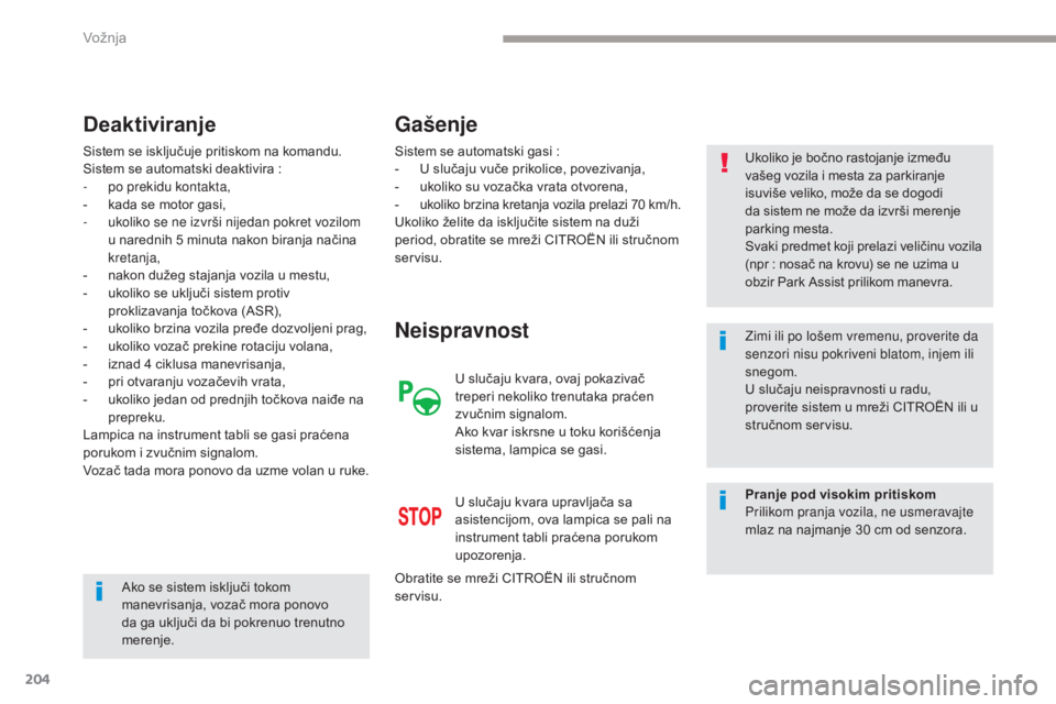 CITROEN C4 SPACETOURER 2018  Priručnik (in Serbian) 204
C4-Picasso-II_sr_Chap04_conduite_ed02-2016
Sistem se isključuje pritiskom na komandu.
Sistem se automatski deaktivira  :
-
 
p
 o prekidu kontakta,
-
 
k
 ada se motor gasi,
-
 
u
 koliko se ne i