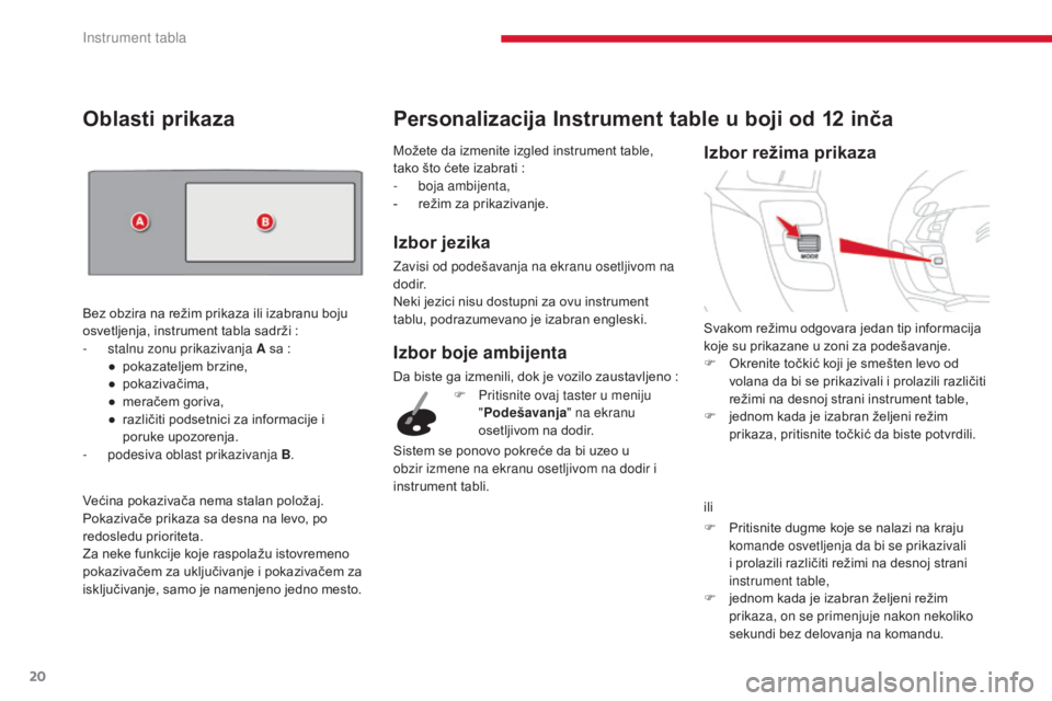 CITROEN C4 SPACETOURER 2018  Priručnik (in Serbian) 20
C4-Picasso-II_sr_Chap01_instruments-bord_ed02-2016
Možete da izmenite izgled instrument table, 
tako što ćete izabrati  :
-
 b

oja ambijenta,
-
 
r
 ežim za prikazivanje.
Izbor jezika
Zavisi o