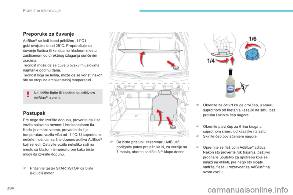 CITROEN C4 SPACETOURER 2018  Priručnik (in Serbian) 284
C4-Picasso-II_sr_Chap07_info-pratiques_ed02-2016
Preporuke za čuvanje
AdBlue® se ledi ispod približno -11°C i 
gubi svojstva iznad 25°C. Preporučuje se 
čuvanje flašica ili kantica na hlad
