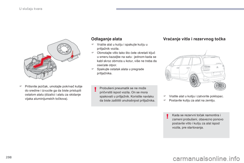 CITROEN C4 SPACETOURER 2018  Priručnik (in Serbian) 298
C4-Picasso-II_sr_Chap08_en-cas-panne_ed02-2016
Probušeni pneumatik se ne može 
pričvrstiti ispod vozila. On se mora 
spakovati u prtljažnik. Koristite navlaku 
da biste zaštitili unutrašnjos
