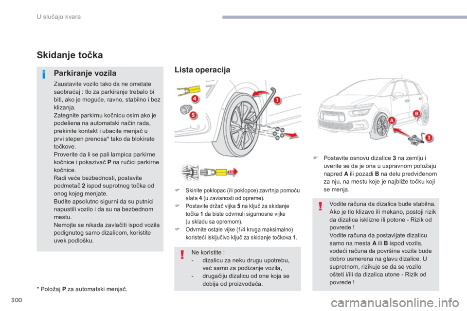 CITROEN C4 SPACETOURER 2018  Priručnik (in Serbian) 300
C4-Picasso-II_sr_Chap08_en-cas-panne_ed02-2016
Skidanje točka
Parkiranje vozila
Zaustavite vozilo tako da ne ometate 
saobraćaj  : tlo za parkiranje trebalo bi 
biti, ako je moguće, ravno, stab
