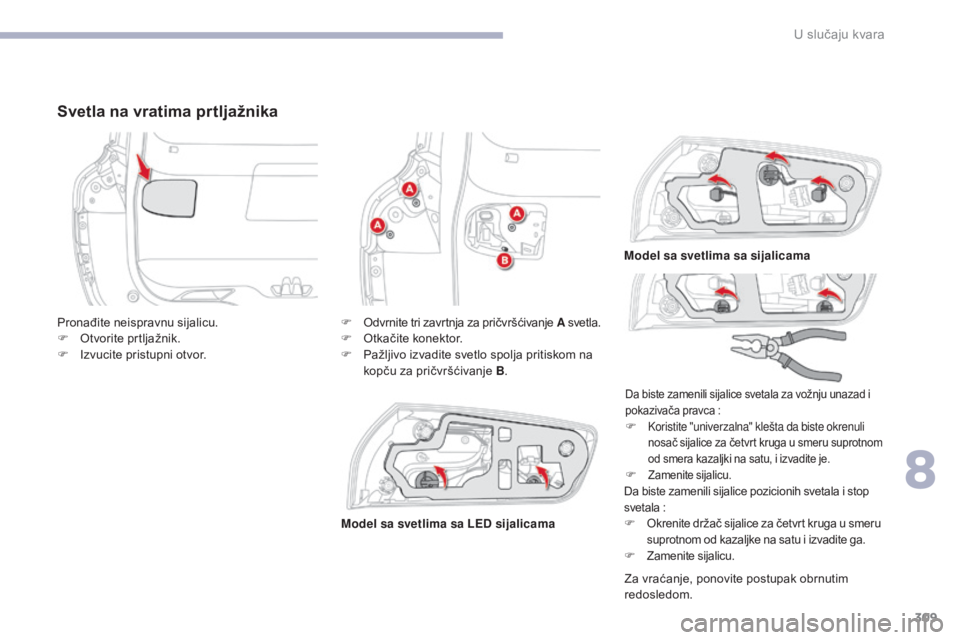 CITROEN C4 SPACETOURER 2018  Priručnik (in Serbian) 309
C4-Picasso-II_sr_Chap08_en-cas-panne_ed02-2016
Svetla na vratima prtljažnika
Da biste zamenili sijalice pozicionih svetala i stop 
svetala  :
F Okrenite držač sijalice za četvrt kruga u smeru 