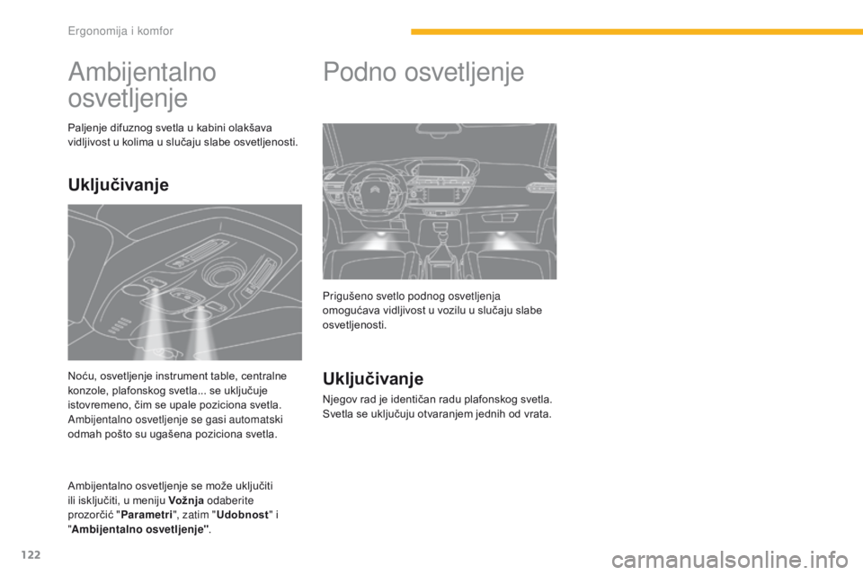 CITROEN C4 SPACETOURER 2016  Priručnik (in Serbian) 122
C4-Picasso-II_sr_Chap03_ergonomie-confort_ed01-2016
Ambijentalno 
osvetljenje
Paljenje difuznog svetla u kabini olakšava 
vidljivost u kolima u slučaju slabe osvetljenosti.
Ambijentalno osvetlje