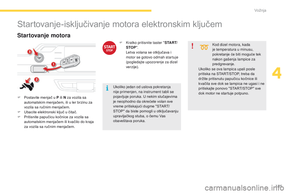CITROEN C4 SPACETOURER 2016  Priručnik (in Serbian) 125
C4-Picasso-II_sr_Chap04_conduite_ed01-2016
Startovanje-isključivanje motora elektronskim ključem
F Postavite menjač u P ili N za vozila sa automatskim menjačem, ili u ler brzinu za 
vozila sa 