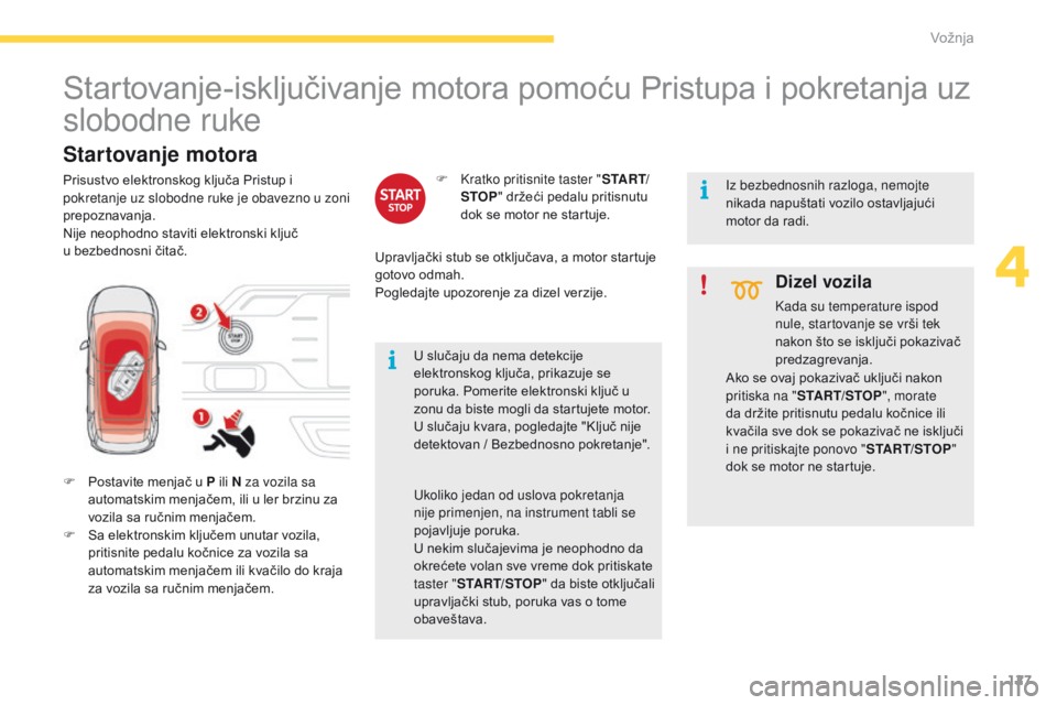 CITROEN C4 SPACETOURER 2016  Priručnik (in Serbian) 127
C4-Picasso-II_sr_Chap04_conduite_ed01-2016
Startovanje-isključivanje motora pomoću Pristupa i pokretanja uz 
slobodne ruke
F Postavite menjač u P ili N za vozila sa automatskim menjačem, ili u