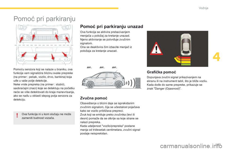 CITROEN C4 SPACETOURER 2016  Priručnik (in Serbian) 187
C4-Picasso-II_sr_Chap04_conduite_ed01-2016
Pomoću senzora koji se nalaze u braniku, ova 
funkcija vam signalizira blizinu svake prepreke 
(na primer  : pešak, vozilo, drvo, bankina) koja 
uđe u