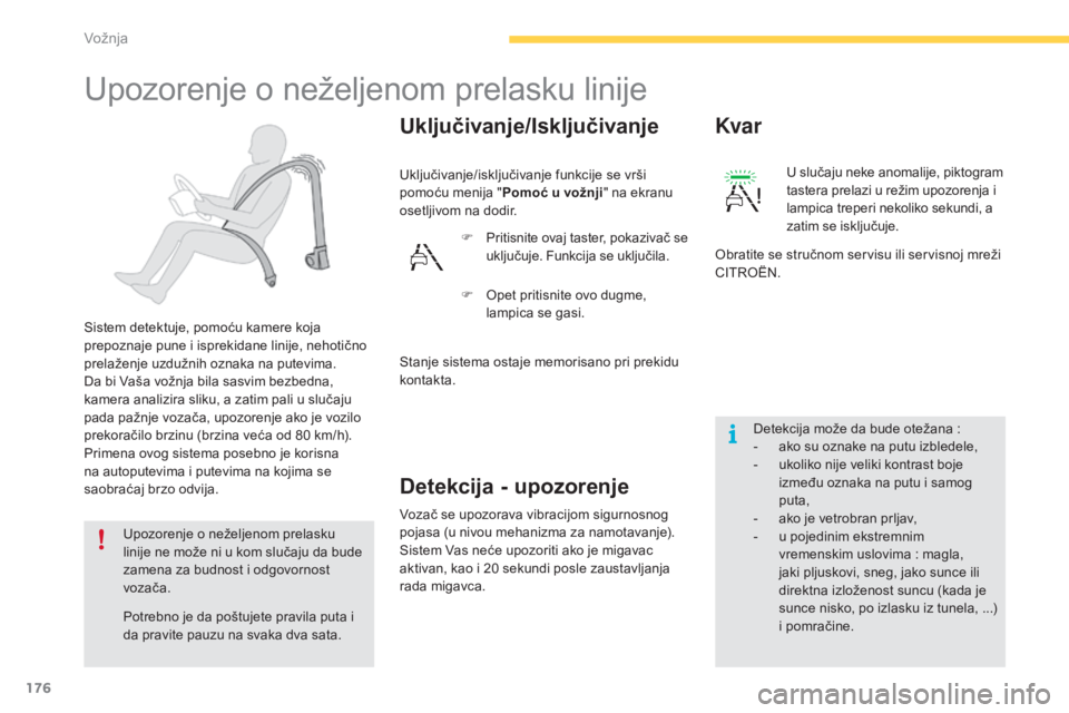 CITROEN C4 SPACETOURER 2015  Priručnik (in Serbian) 176
C4-Picasso-ii_sr_Chap04_conduite_ed01-2014
Upozorenje o neželjenom prelasku linije
sistem detektuje, pomoću kamere koja 
prepoznaje pune i isprekidane linije, nehotično 
prelaženje uzdužnih o