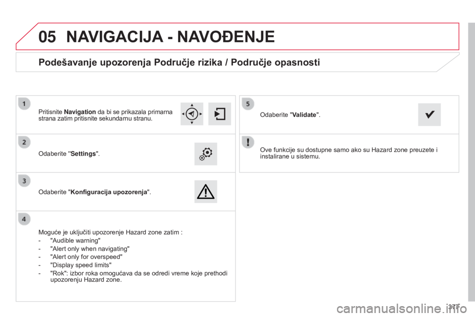 CITROEN C4 SPACETOURER 2015  Priručnik (in Serbian)  
05
377377
C4-Picasso-ii_sr_Chap10b_sMeGplus_ed01-2014
ove funkcije su dostupne samo ako su Hazard zone preuzete i 
instalirane u sistemu.o
daberite ''Settings".
o

daberite "Konfigur