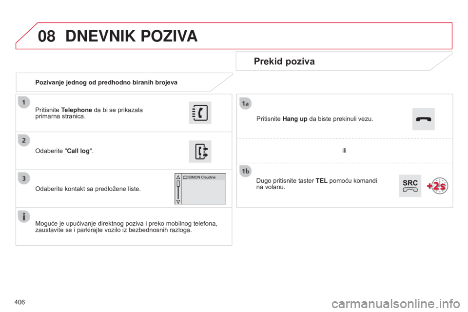 CITROEN C4 SPACETOURER 2015  Priručnik (in Serbian) 08
406
C4-Picasso-ii_sr_Chap10b_sMeGplus_ed01-2014
Pozivanje jednog od predhodno biranih brojeva
Prekid poziva
Moguće je upućivanje direktnog poziva i preko mobilnog telefona, 
zaustavite se i parki