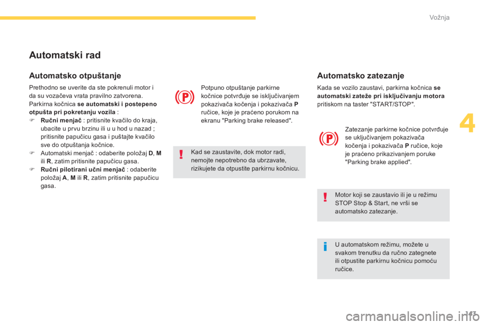 CITROEN C4 SPACETOURER 2014  Priručnik (in Serbian) 143
4
Vožnja
  Kada se vozilo zaustavi, parkirna kočnica se automatski zateže pri isključivanju motorapritiskom na taster "START/STOP".  
Zatezan
je parkirne kočnice potvrđuje 
se uključivanjem