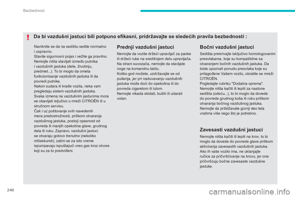 CITROEN C4 SPACETOURER 2014  Priručnik (in Serbian) 240
Bezbednost
  Naviknite se da na sedištu sedite normalnoi uspravno. Stavite sigurnosni pojas i vežite ga pravilno. 
Nemojte ništa stavljati između putnika i vazdušnih jastuka (dete, životinju