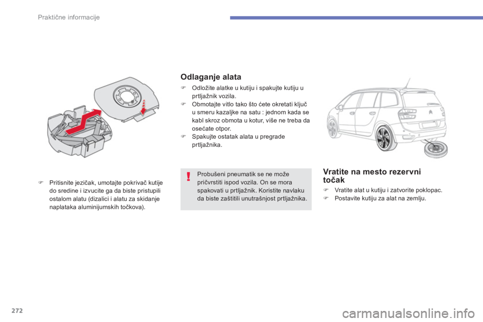 CITROEN C4 SPACETOURER 2014  Priručnik (in Serbian) 272
Praktične informacije
Probušeni pneumatik se ne možepričvrstiti ispod vozila. On se moraspakovati u prtljažnik. Koristite navlaku da biste zaštitili unutrašnjost prtljažnika.  
�)Pritisnit