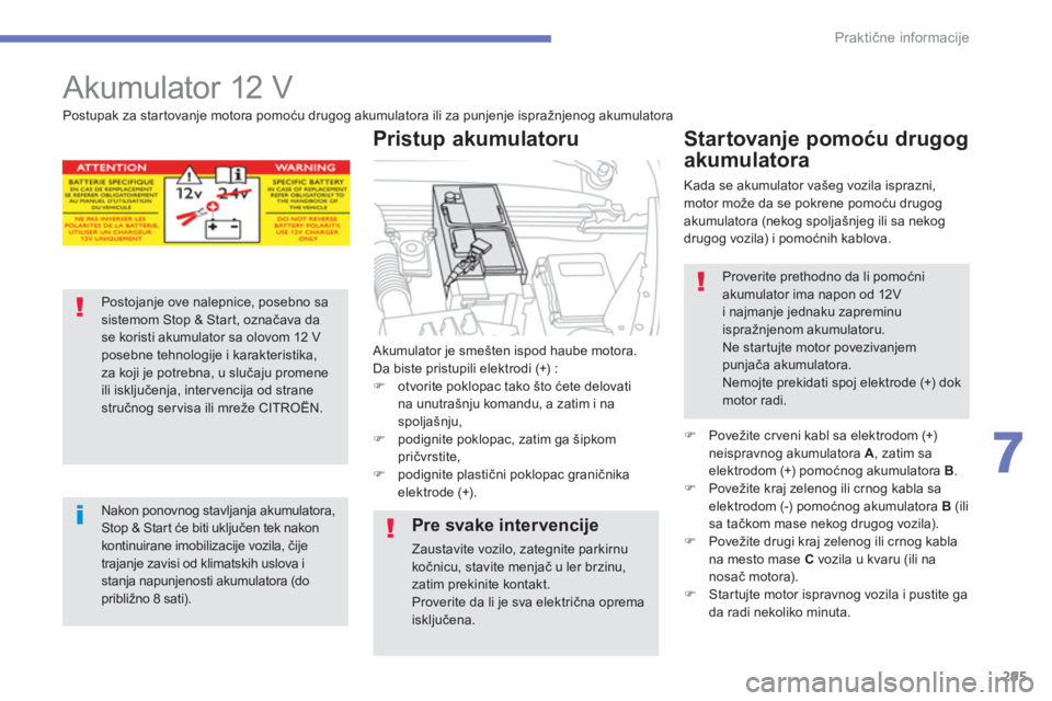 CITROEN C4 SPACETOURER 2014  Priručnik (in Serbian) 295
7
Praktične informacije
 
 
 
 
 
Akumulator 12 V 
 
Akumulator je smešten ispod haube motora.
Da biste pristupili elektrodi (+) :�)otvorite poklopac tako što ćete delovati na unutrašnju koma