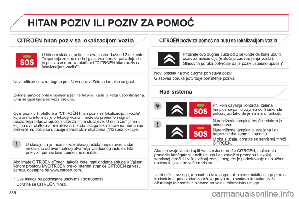 CITROEN C4 SPACETOURER 2014 Priručnik (in Serbian) 336
HITAN POZIV ILI POZIV ZA POMOĆ
CITROËN hitan poziv sa lokalizacijom vozila
U hitnom slučaju, pritisnite ovaj taster duže od 2 sekunde.Treperenje zelene diode i glasovna poruk CITROEN C4 SPACETOURER 2014 Priručnik (in Serbian) 336
HITAN POZIV ILI POZIV ZA POMOĆ
CITROËN hitan poziv sa lokalizacijom vozila
U hitnom slučaju, pritisnite ovaj taster duže od 2 sekunde.Treperenje zelene diode i glasovna poruk