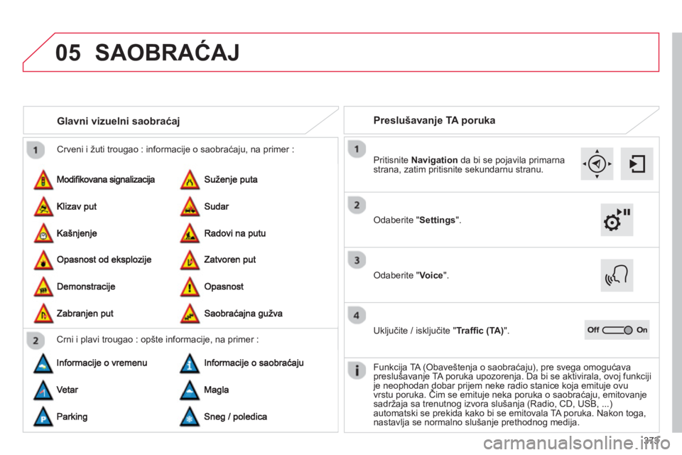 CITROEN C4 SPACETOURER 2014  Priručnik (in Serbian) 373
05
 Crveni i žuti trougao : informacije o saobraćaju, na primer :
Glavni vizuelni saobraćaj 
Crni i plavi trougao : opšte informacije, na primer :
Preslušavanje TA poruka
SAOBRAĆAJ
Odaberite