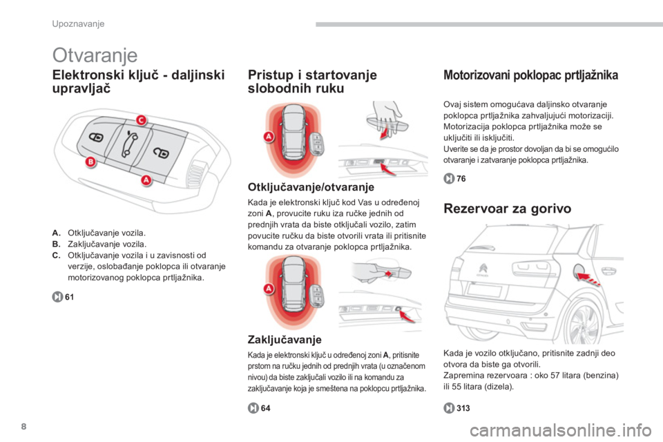 CITROEN C4 SPACETOURER 2014  Priručnik (in Serbian) 8
Upoznavanje
  Otvaranje 
Elektronski ključ - daljinski 
upravljač
A. 
 Otključavanje vozila. B.Zaključavanje vozila. C.Otključavanje vozila i u zavisnosti od 
verzije, oslobađanje poklopca ili