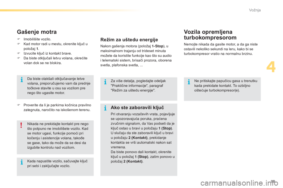 CITROEN C5 2016  Priručnik (in Serbian) 99
C5_sr_Chap04_conduite_ed01-2015
ne pritiskajte papučicu gasa u trenutku 
kada prekidate kontakt. To ozbiljno 
oštećuje turbokompresor(e).
Vozila opremljena 
turbokompresorom
nemojte nikada da ga