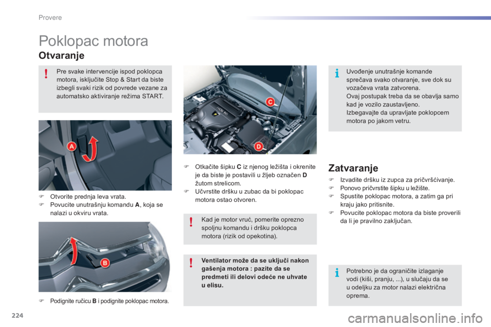 CITROEN C5 2016  Priručnik (in Serbian) 224
C5_sr_Chap09_verification_ed01-2015
Poklopac motora
Otvaranje
F Podignite ručicu B i podignite poklopac motora.
F  otkačite šipku C iz njenog ležišta i okrenite 
je da biste je postavili u ž