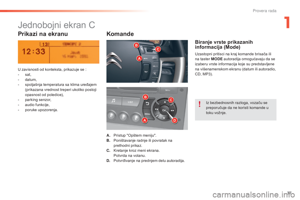 CITROEN C5 2016  Priručnik (in Serbian) 37
C5_sr_Chap01_controle-de-marche_ed01-2015
Jednobojni ekran C
Prikazi na ekranuKomande
U zavisnosti od konteksta, prikazuje se :
-  s at,
-
 
d
 atum,
-
 
s
 poljašnja temperatura sa klima uređaje