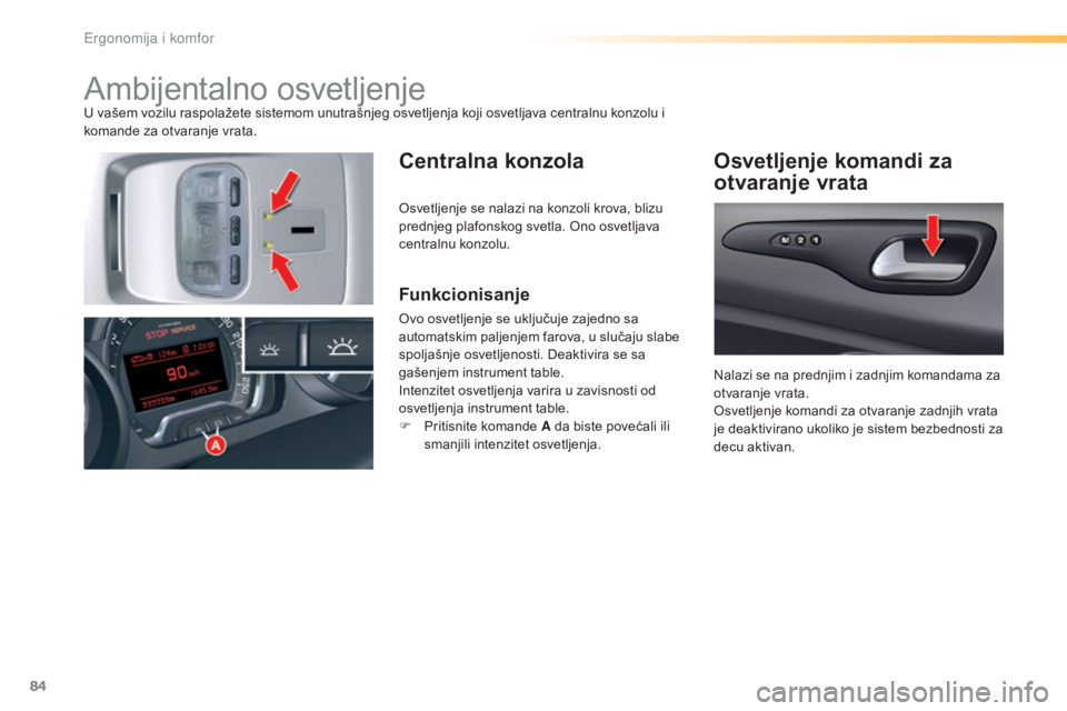 CITROEN C5 2016  Priručnik (in Serbian) 84
C5_sr_Chap03_ergo-et-confort_ed01-2015
ambijentalno osvetljenjeU vašem vozilu raspolažete sistemom unutrašnjeg osvetljenja koji osvetljava centralnu konzolu i 
komande za otvaranje vrata.
Centra