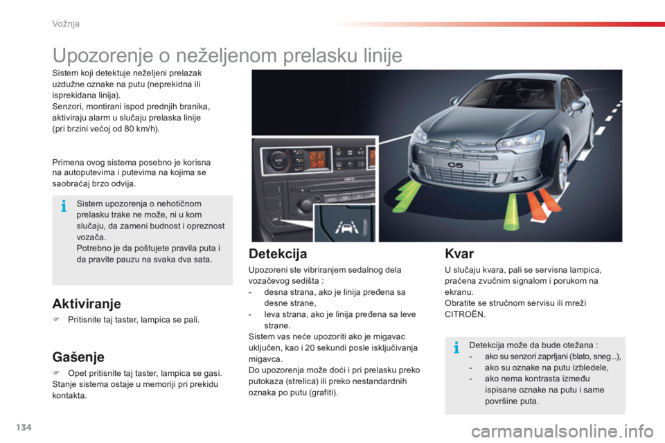 CITROEN C5 2015  Priručnik (in Serbian) 134
C5_sr_Chap04_conduite_ed01-2014
Upozorenje o neželjenom prelasku linije
Primena ovog sistema posebno je korisna 
na autoputevima i putevima na kojima se 
saobraćaj brzo odvija.
Aktiviranje
F Pri