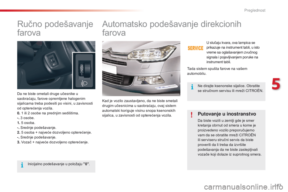 CITROEN C5 2015 Priručnik (in Serbian) 147
C5_sr_Chap05_visibilite_ed01-2014
ručno podešavanje
farova
da ne biste ometali druge učesnike u
saobraćaju, farove opremljene halogenim
sijalicama treba podesiti po visini, u zavisnosti
od CITROEN C5 2015 Priručnik (in Serbian) 147
C5_sr_Chap05_visibilite_ed01-2014
ručno podešavanje
farova
da ne biste ometali druge učesnike u
saobraćaju, farove opremljene halogenim
sijalicama treba podesiti po visini, u zavisnosti
od