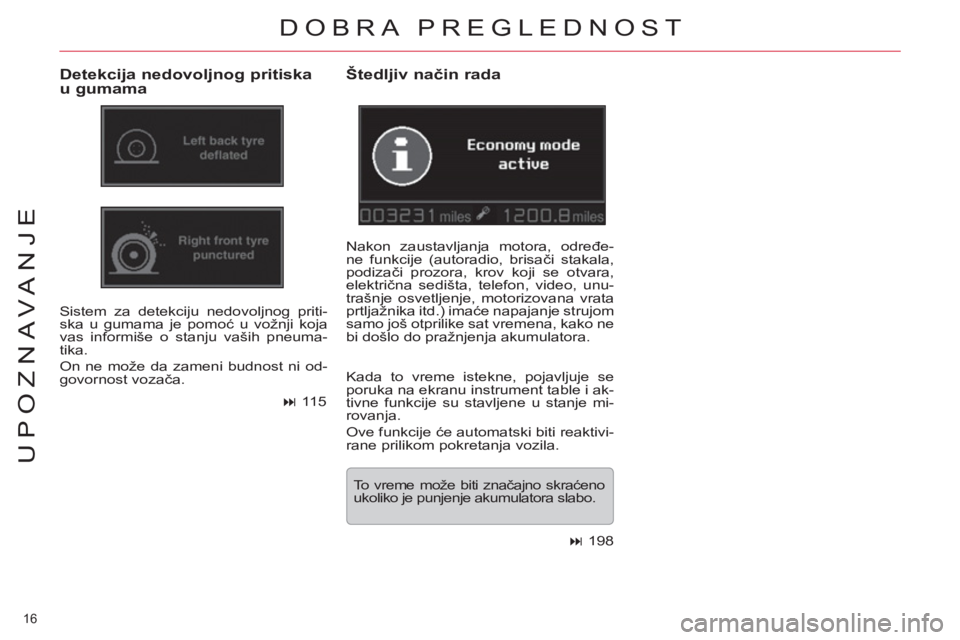 CITROEN C5 2014  Priručnik (in Serbian) 16 
UPOZNAVANJE
  DOBRA PREGLEDNOST 
 
 
Detekcija nedovoljnog pritiska 
u gumama 
  Sistem za detekciju nedovoljnog priti-
ska u gumama je pomoć u vožnji koja 
vas informiše o stanju vaših pneuma