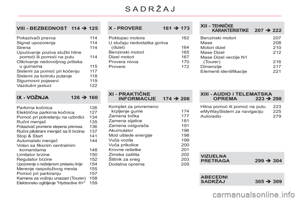 CITROEN C5 2014  Priručnik (in Serbian) SADRŽAJ
Pokazivači pravca  114
Signal upozorenja  114
Sirena 114
Upućivanje poziva službi hitne 
pomoći ili pomoći na putu  114
Otkrivanje nedovoljnog pritiska 
u gumama  115
Sistemi za pomoć p