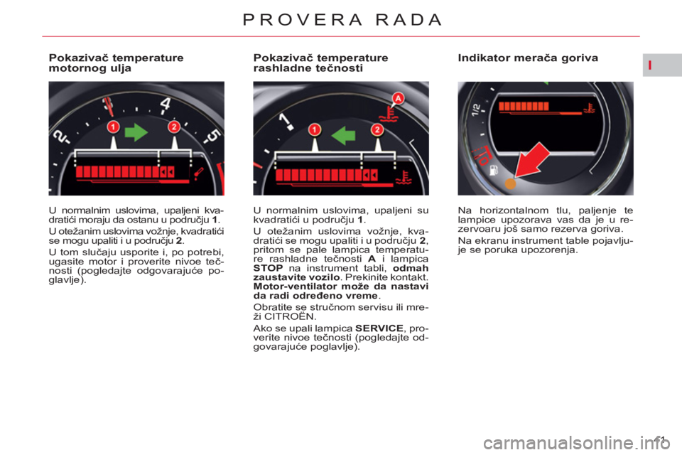 CITROEN C5 2014 Priručnik (in Serbian) I
41
PROVERA RADA
Pokazivač temperature
motornog ulja
U normalnim uslovima, upaljeni kva-
dratići moraju da ostanu u području 1
.
U otežanim uslovima vož CITROEN C5 2014 Priručnik (in Serbian) I
41
PROVERA RADA
Pokazivač temperature
motornog ulja
U normalnim uslovima, upaljeni kva-
dratići moraju da ostanu u području 1
.
U otežanim uslovima vož