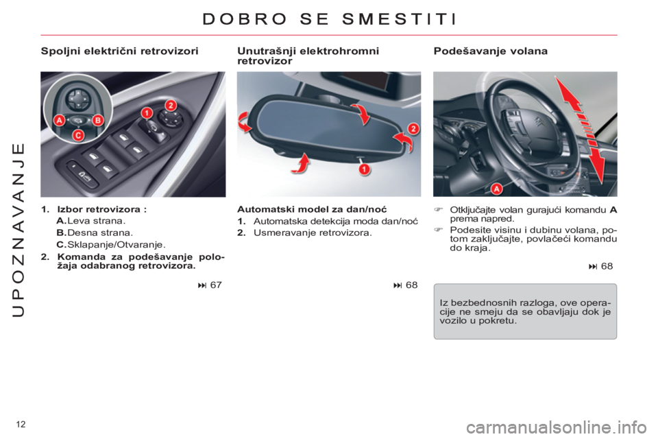 CITROEN C5 2012  Priručnik (in Serbian) 12 
UPOZNAVANJE
   
Unutrašnji elektrohromni 
retrovizor 
   
 
�) 
 Otključajte volan gurajući komandu  A 
 
prema napred. 
   
�) 
  Podesite visinu i dubinu volana, po-
tom zaključajte, povlač