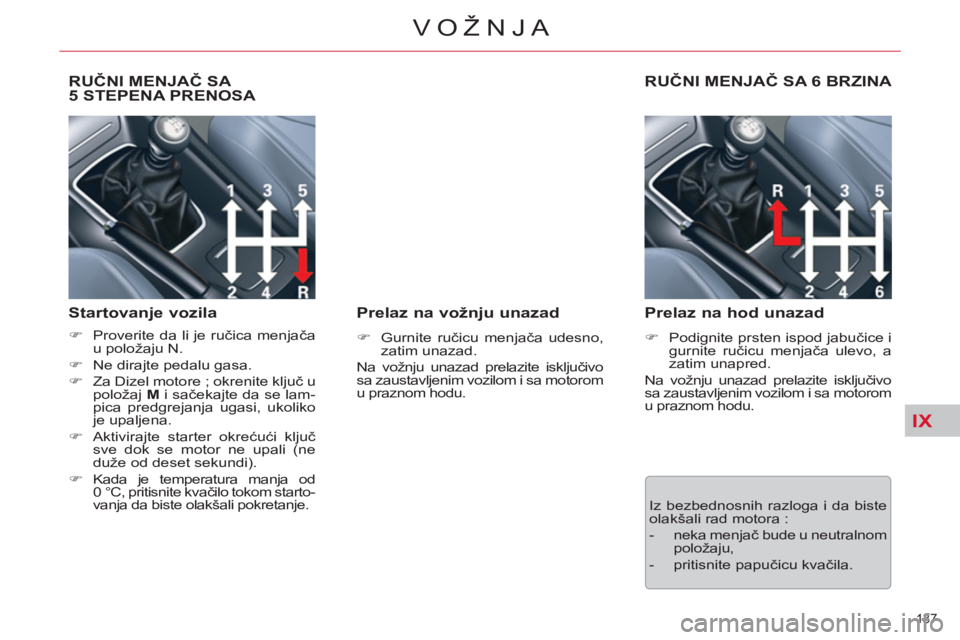 CITROEN C5 2012  Priručnik (in Serbian) IX
137 
VOŽNJA
   
 
 
 
 
 
RUČNI MENJAČ SA 
5 STEPENA PRENOSA 
   
Startovanje vozila 
 
 
 
�) 
  Proverite da li je ručica menjača 
u položaju N. 
   
�) 
  Ne dirajte pedalu gasa. 
   
�) 
