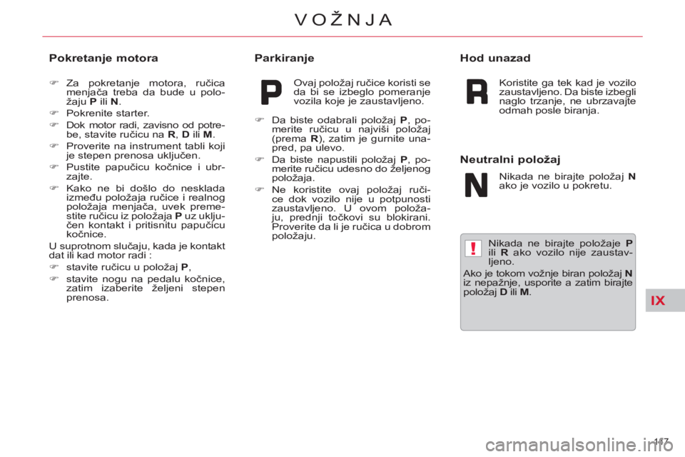 CITROEN C5 2012  Priručnik (in Serbian) IX
!
147 
VOŽNJA
   
Nikada ne birajte položaje  P 
 
ili  R 
 ako vozilo nije zaustav-
ljeno. 
  Ako je tokom vožnje biran položaj  N 
 
iz nepažnje, usporite a zatim birajte 
položaj  D 
 ili 