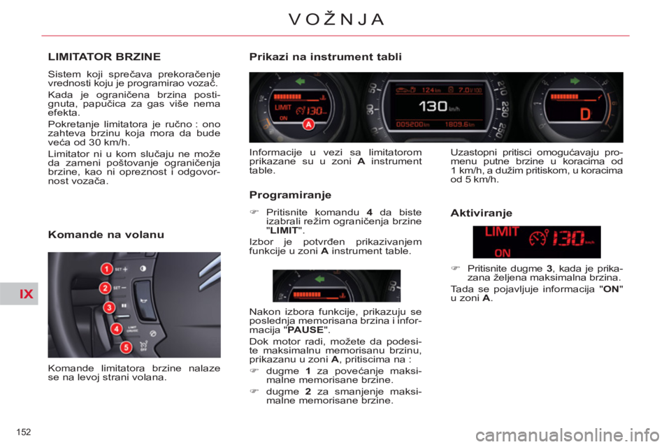 CITROEN C5 2012  Priručnik (in Serbian) IX
152 
VOŽNJA
LIMITATOR BRZINE 
  Sistem koji sprečava prekoračenje 
vrednosti koju je programirao vozač. 
  Kada je ograničena brzina posti-
gnuta, papučica za gas više nema 
efekta. 
  Pokre