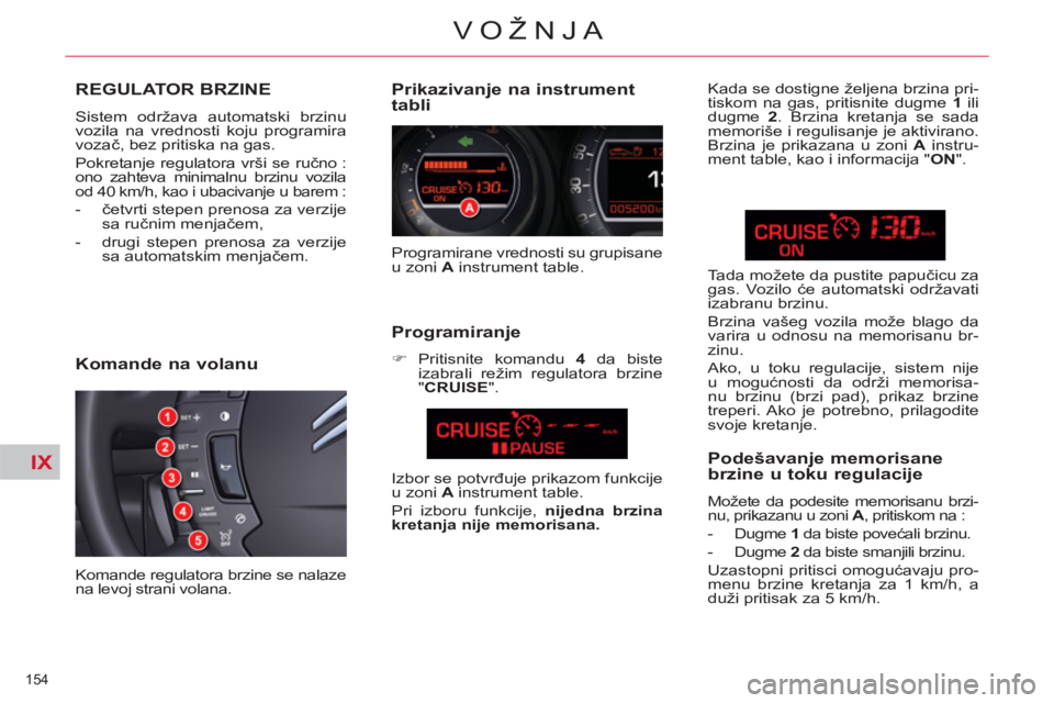CITROEN C5 2012  Priručnik (in Serbian) IX
154 
VOŽNJA
REGULATOR BRZINE
  Sistem održava automatski brzinu 
vozila na vrednosti koju programira 
vozač, bez pritiska na gas. 
  Pokretanje regulatora vrši se ručno : 
ono zahteva minimaln