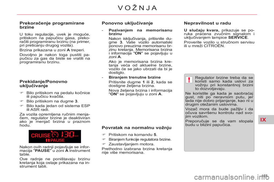 CITROEN C5 2012  Priručnik (in Serbian) IX
!
155 
VOŽNJA
   
Regulator brzine treba da se 
koristi samo kada uslovi za 
vožnju pri konstantnoj brzini 
to dozvoljavaju. 
  Ne koristite ga kada je saobraćaj 
gust, niti po neravnom putu, je