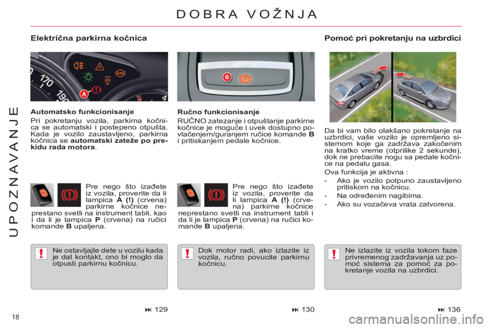 CITROEN C5 2012  Priručnik (in Serbian) !!!
18 
UPOZNAVANJE
   
Električna parkirna kočnica 
 
Ne ostavljajte dete u vozilu kada 
je dat kontakt, ono bi moglo da 
otpusti parkirnu kočnicu.  
 
 
Pomoć pri pokretanju na uzbrdici 
 
 
Ru