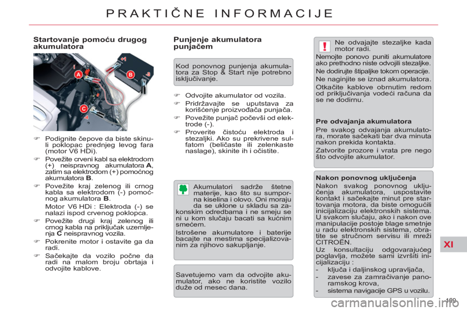 CITROEN C5 2012  Priručnik (in Serbian) XI
!
199 
PRAKTIČNE INFORMACIJE
 
 
Startovanje pomoću drugog 
akumulatora 
   
 
�) 
 Podignite čepove da biste skinu-
li poklopac prednjeg levog fara 
(motor V6 HDi). 
   
�) 
  Povežite crveni 