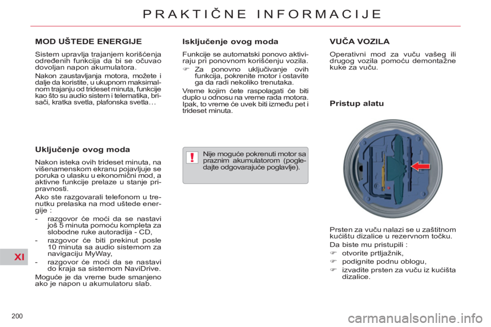 CITROEN C5 2012  Priručnik (in Serbian) XI
!
200 
PRAKTIČNE INFORMACIJE
MOD UŠTEDE ENERGIJE 
 
Sistem upravlja trajanjem korišćenja 
određenih funkcija da bi se očuvao 
dovoljan napon akumulatora. 
  Nakon zaustavljanja motora, možet